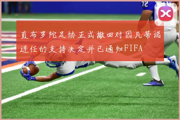 直布罗陀足协正式撤回对因凡蒂诺连任的支持决定并已通知FIFA
