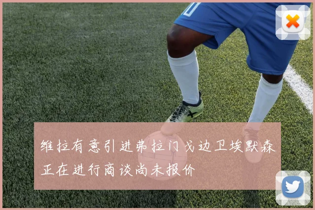 维拉有意引进弗拉门戈边卫埃默森正在进行商谈尚未报价