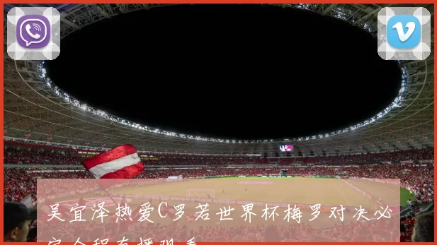 吴宜泽热爱C罗若世界杯梅罗对决必定全程直播观看