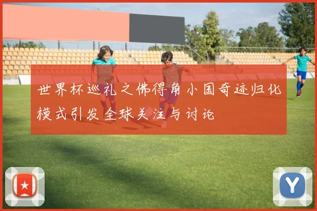 世界杯巡礼之佛得角小国奇迹归化模式引发全球关注与讨论