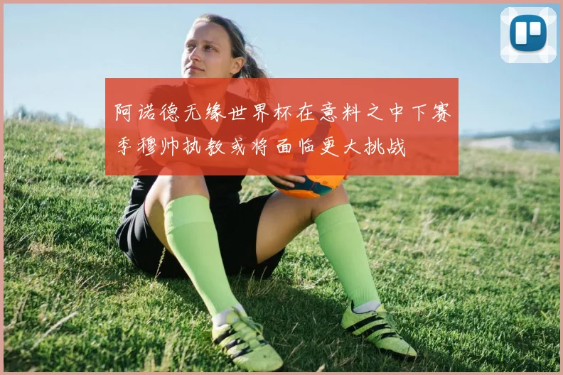 阿诺德无缘世界杯在意料之中下赛季穆帅执教或将面临更大挑战