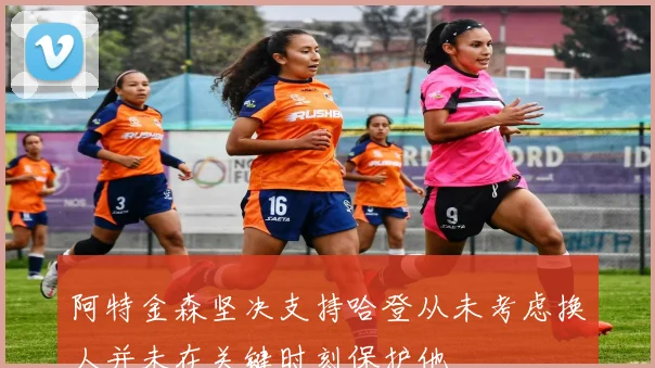 阿特金森坚决支持哈登从未考虑换人并未在关键时刻保护他