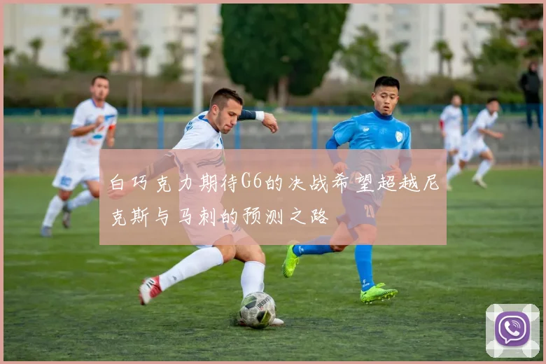 白巧克力期待G6的决战希望超越尼克斯与马刺的预测之路