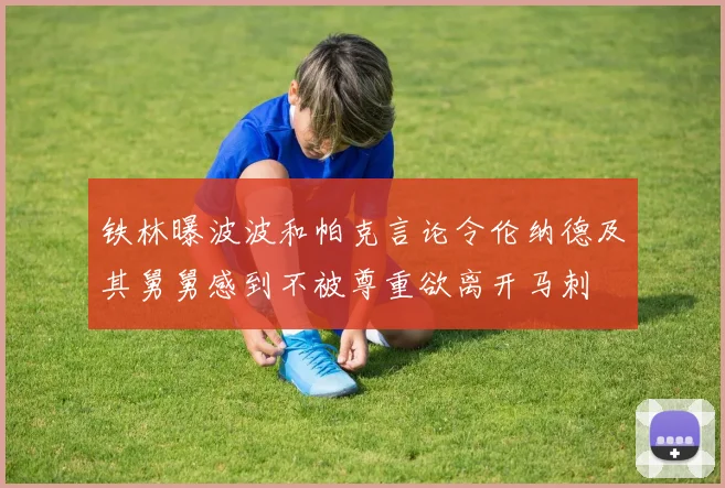 铁林曝波波和帕克言论令伦纳德及其舅舅感到不被尊重欲离开马刺