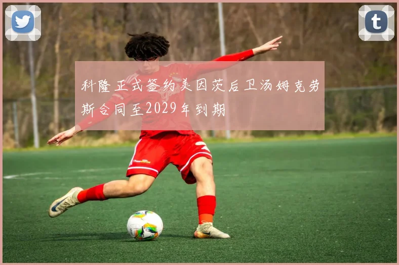 科隆正式签约美因茨后卫汤姆克劳斯合同至2029年到期