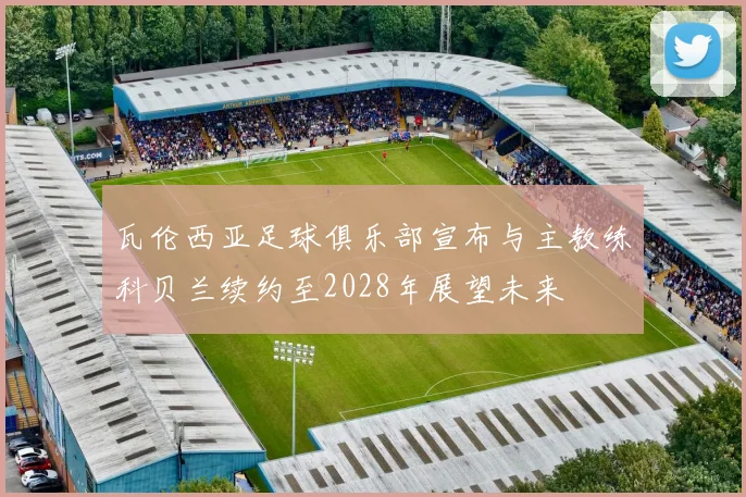 瓦伦西亚足球俱乐部宣布与主教练科贝兰续约至2028年展望未来