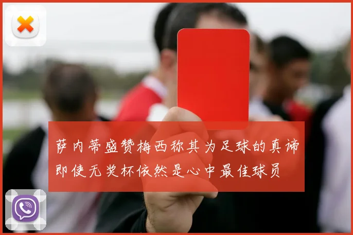 萨内蒂盛赞梅西称其为足球的真谛即使无奖杯依然是心中最佳球员