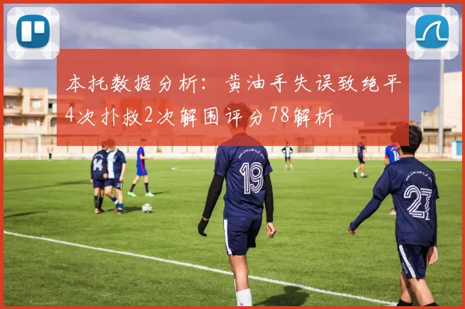 本托数据分析：黄油手失误致绝平4次扑救2次解围评分78解析